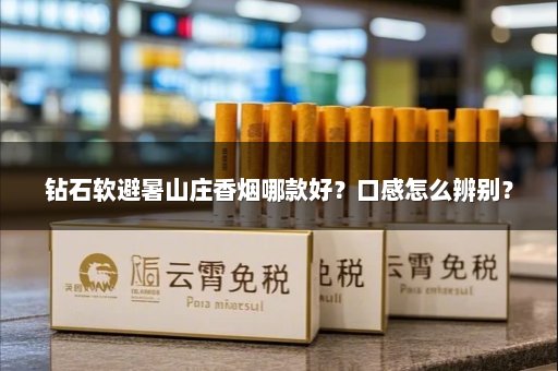 钻石软避暑山庄香烟哪款好？口感怎么辨别？