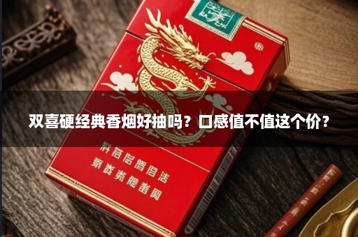 双喜硬经典香烟好抽吗？口感值不值这个价？