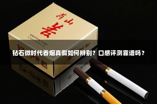 钻石微时代香烟真假如何辨别？口感评测靠谱吗？