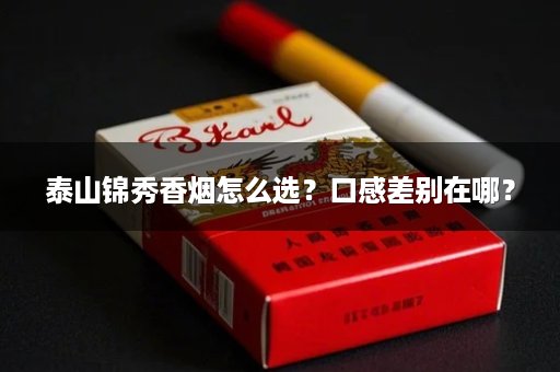 泰山锦秀香烟怎么选？口感差别在哪？